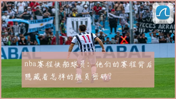 nba赛程快船球员：他们的赛程背后隐藏着怎样的胜负密码？