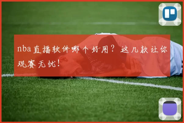 nba直播软件哪个好用？这几款让你观赛无忧！