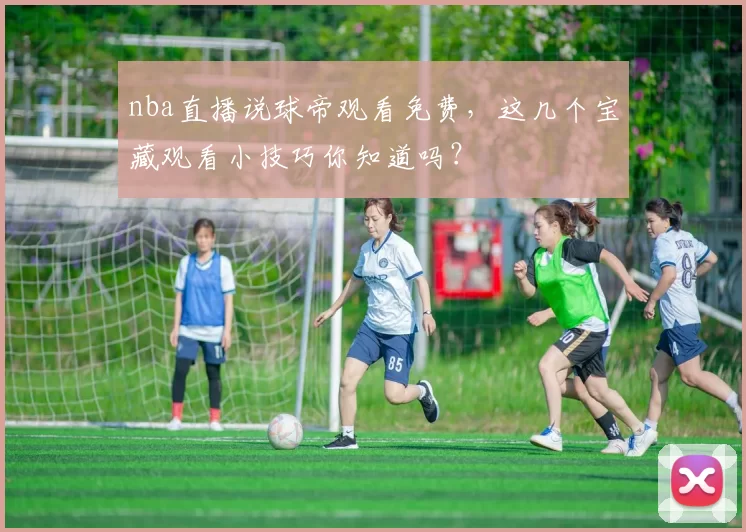 nba直播说球帝观看免费，这几个宝藏观看小技巧你知道吗？