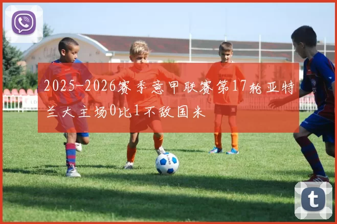 2025-2026赛季意甲联赛第17轮亚特兰大主场0比1不敌国米