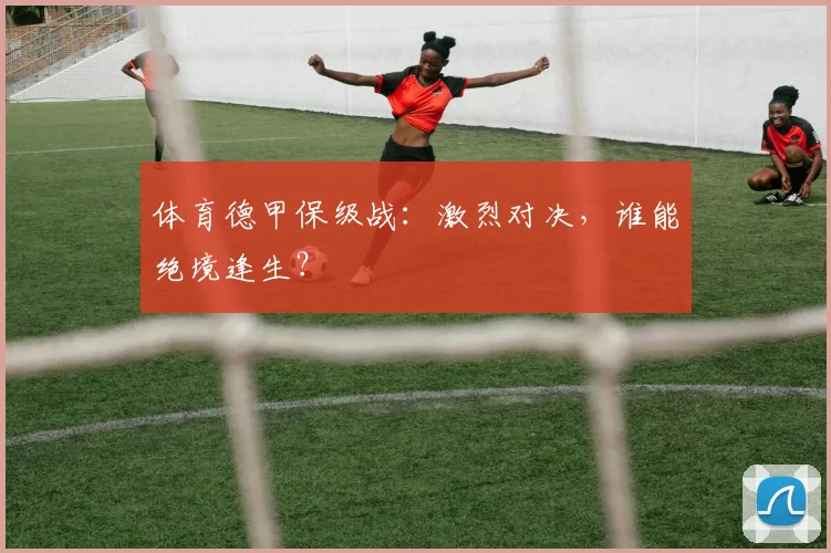体育德甲保级战：激烈对决，谁能绝境逢生？