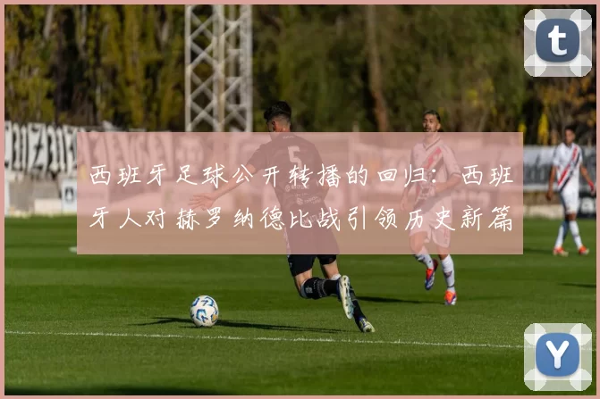 西班牙足球公开转播的回归：西班牙人对赫罗纳德比战引领历史新篇章