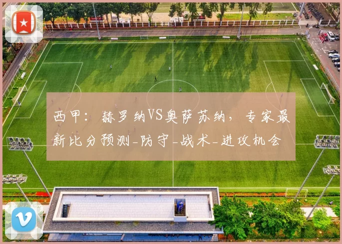 西甲：赫罗纳VS奥萨苏纳，专家最新比分预测_防守_战术_进攻机会
