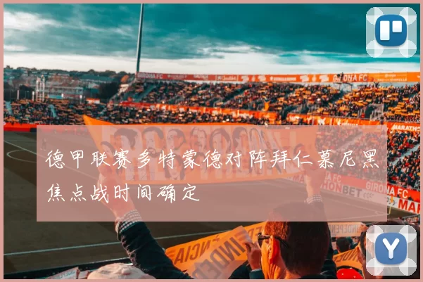 德甲联赛多特蒙德对阵拜仁慕尼黑焦点战时间确定