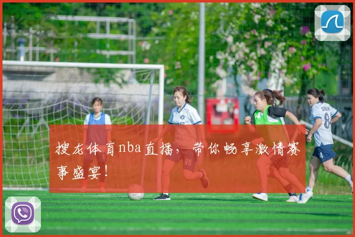 搜龙体育nba直播，带你畅享激情赛事盛宴！