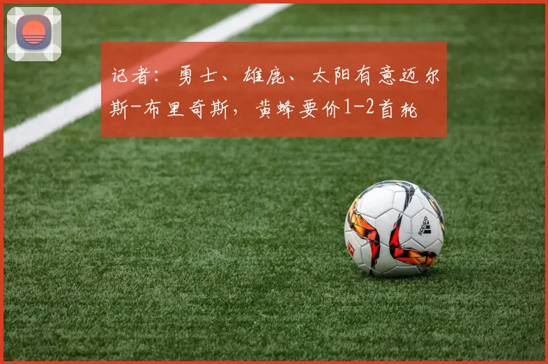 记者：勇士、雄鹿、太阳有意迈尔斯-布里奇斯，黄蜂要价1-2首轮