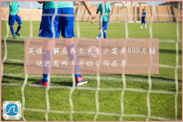 英媒:解雇弗兰克至少需要800万镑,他还有两年半的合同在身