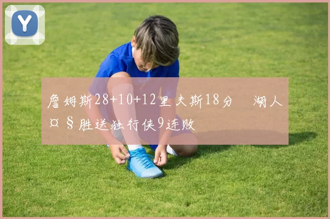 詹姆斯28+10+12里夫斯18分 湖人大胜送独行侠9连败