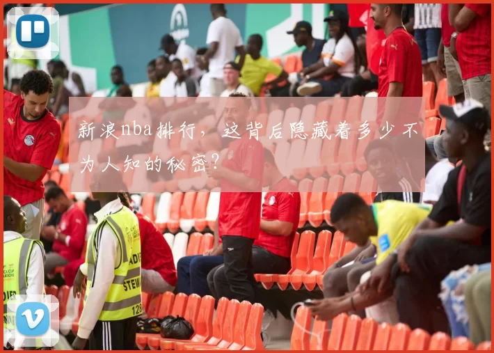 新浪nba排行，这背后隐藏着多少不为人知的秘密？