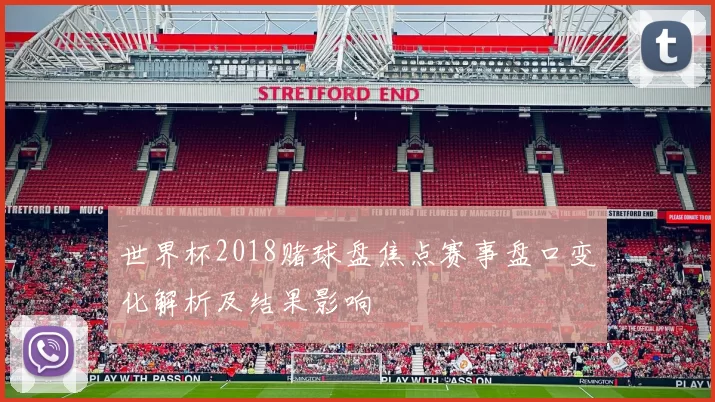 世界杯2018赌球盘焦点赛事盘口变化解析及结果影响