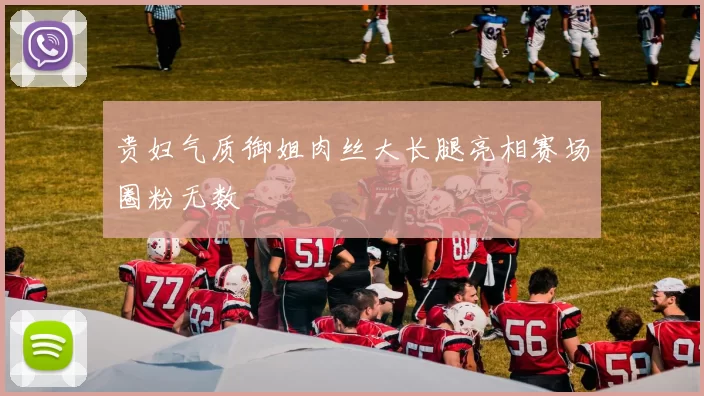 贵妇气质御姐肉丝大长腿亮相赛场圈粉无数