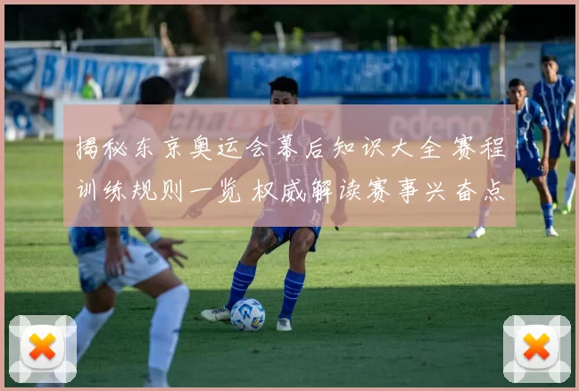 揭秘东京奥运会幕后知识大全 赛程训练规则一览 权威解读赛事兴奋点