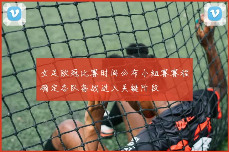 女足欧冠比赛时间公布小组赛赛程确定各队备战进入关键阶段