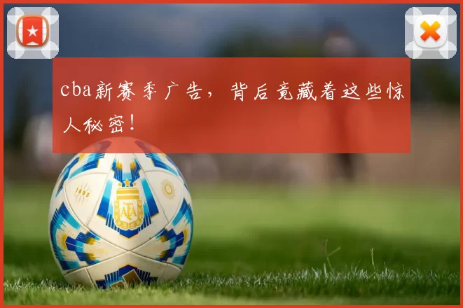 cba新赛季广告，背后竟藏着这些惊人秘密！