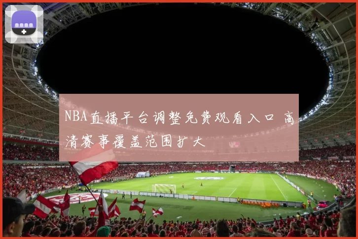 NBA直播平台调整免费观看入口 高清赛事覆盖范围扩大