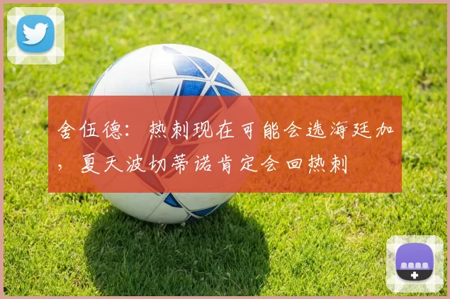 舍伍德：热刺现在可能会选海廷加，夏天波切蒂诺肯定会回热刺