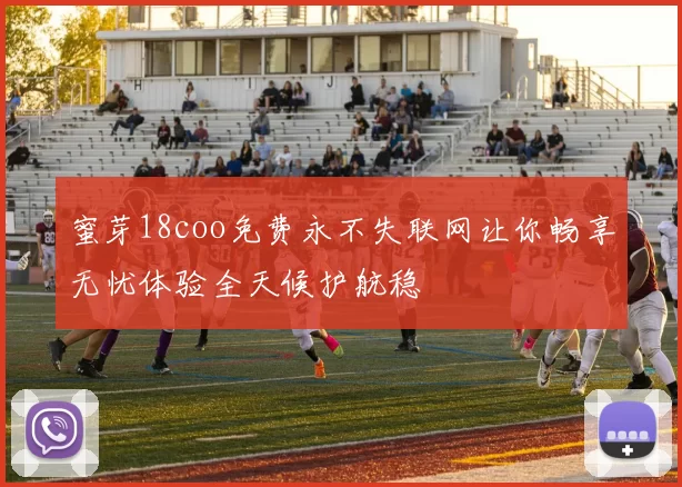 蜜芽18coo免费永不失联网让你畅享无忧体验全天候护航稳