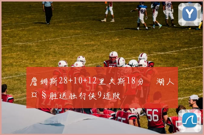 詹姆斯28+10+12里夫斯18分 湖人大胜送独行侠9连败