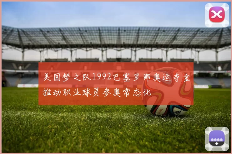 美国梦之队1992巴塞罗那奥运夺金推动职业球员参奥常态化