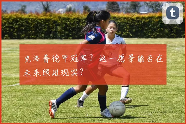 克洛普德甲冠军？这一愿景能否在未来照进现实？