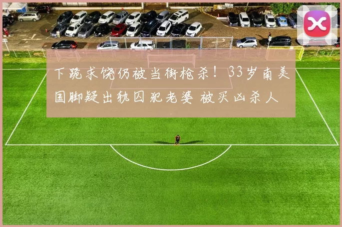 下跪求饶仍被当街枪杀！33岁南美国脚疑出轨囚犯老婆 被买凶杀人