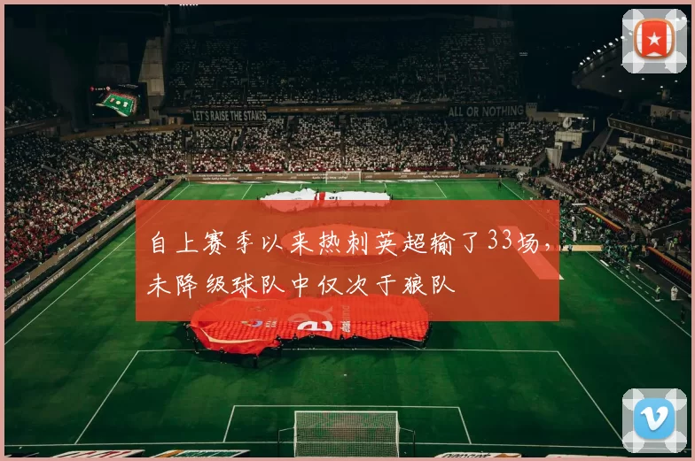 自上赛季以来热刺英超输了33场，未降级球队中仅次于狼队