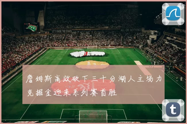 詹姆斯高效砍下三十分湖人主场力克掘金迎来系列赛首胜