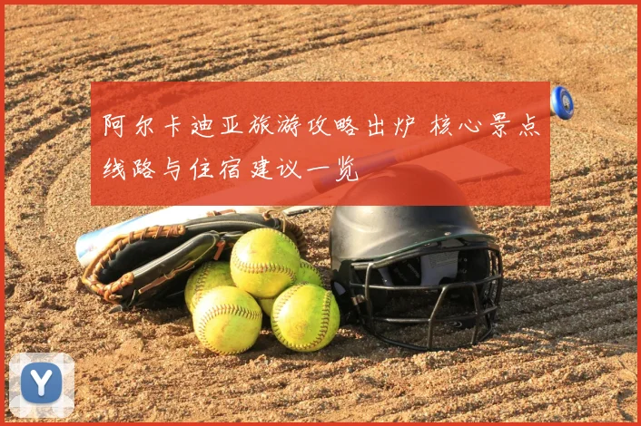 阿尔卡迪亚旅游攻略出炉 核心景点线路与住宿建议一览