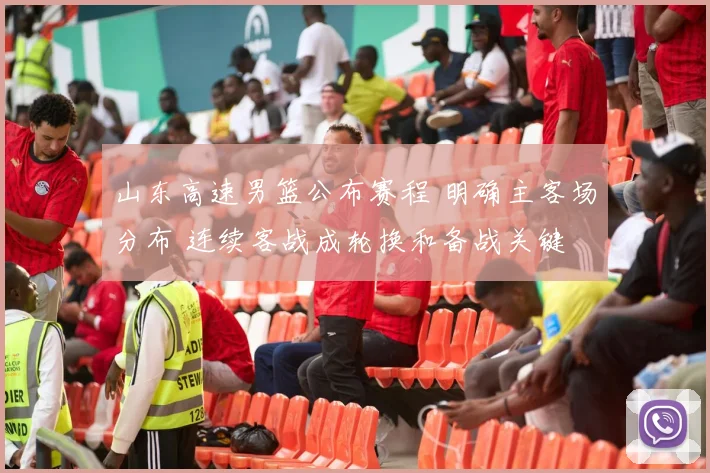 山东高速男篮公布赛程 明确主客场分布 连续客战成轮换和备战关键