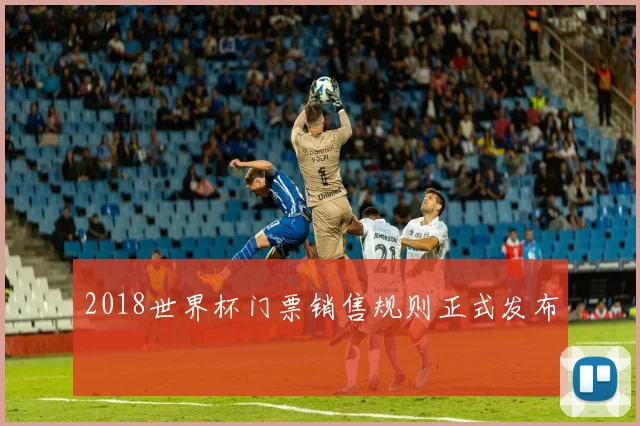 2018世界杯门票销售规则正式发布