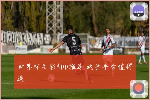 世界杯足彩App推荐 这些平台值得选