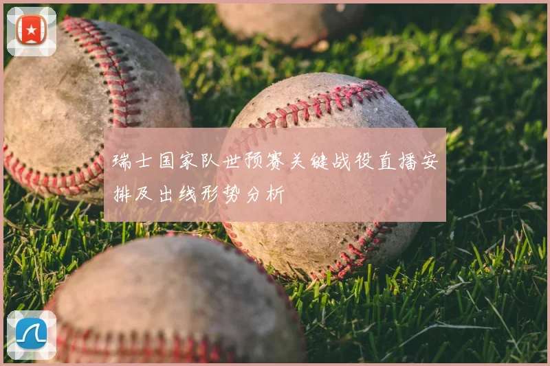瑞士国家队世预赛关键战役直播安排及出线形势分析